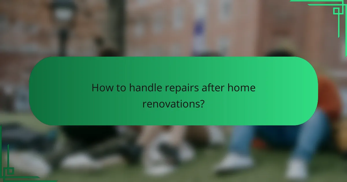 How to handle repairs after home renovations?