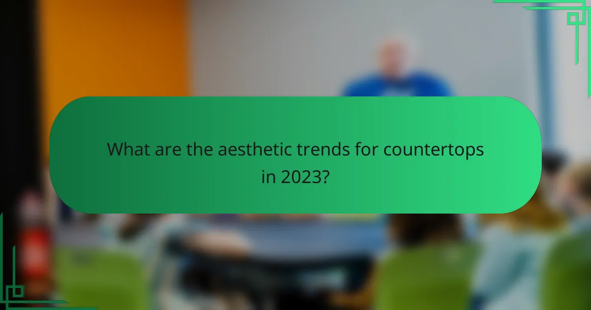 What are the aesthetic trends for countertops in 2023?