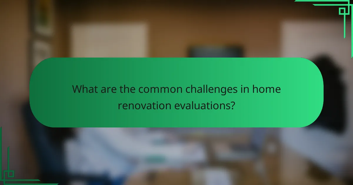 What are the common challenges in home renovation evaluations?