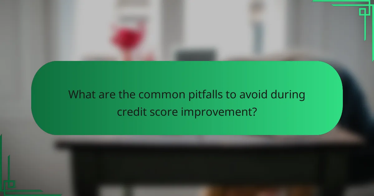 What are the common pitfalls to avoid during credit score improvement?