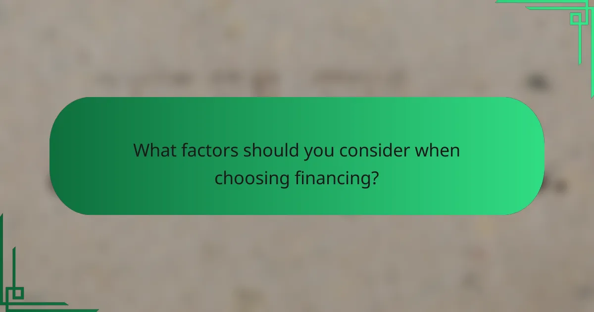 What factors should you consider when choosing financing?